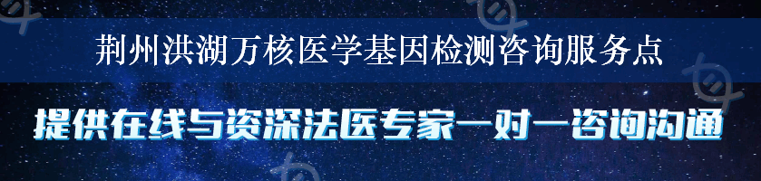 荆州洪湖万核医学基因检测咨询服务点